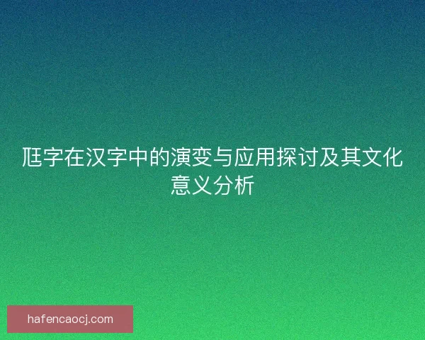 尫字在汉字中的演变与应用探讨及其文化意义分析
