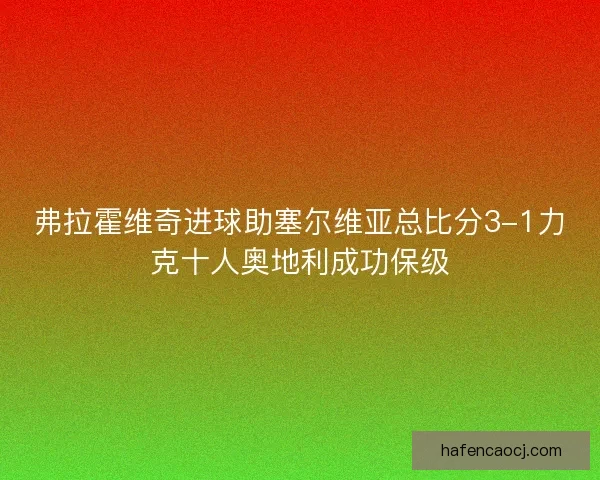 弗拉霍维奇进球助塞尔维亚总比分3-1力克十人奥地利成功保级