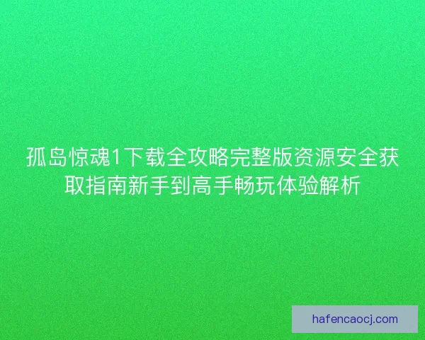 孤岛惊魂1下载全攻略完整版资源安全获取指南新手到高手畅玩体验解析