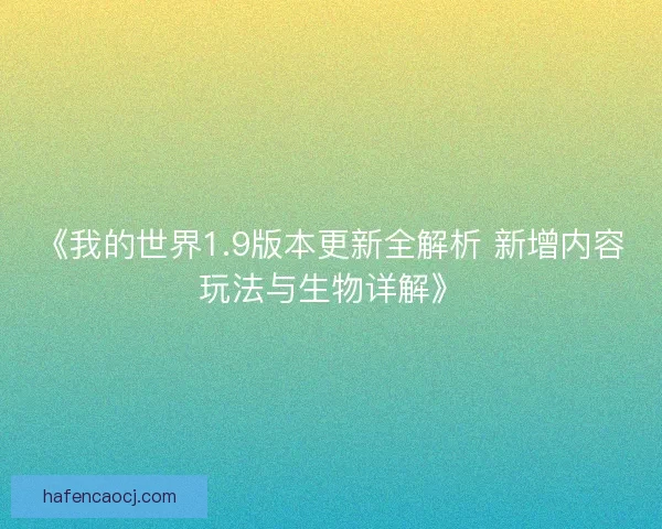 《我的世界1.9版本更新全解析 新增内容玩法与生物详解》